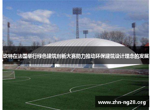 坎特在法国举行绿色建筑创新大赛助力推动环保建筑设计理念的发展