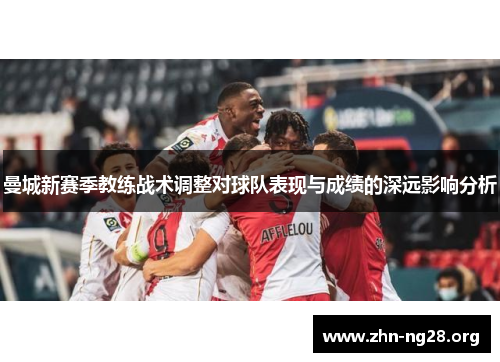 曼城新赛季教练战术调整对球队表现与成绩的深远影响分析