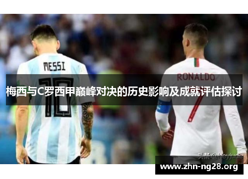 梅西与C罗西甲巅峰对决的历史影响及成就评估探讨