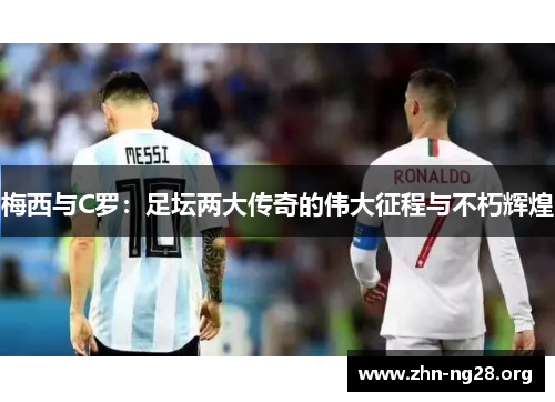 梅西与C罗：足坛两大传奇的伟大征程与不朽辉煌