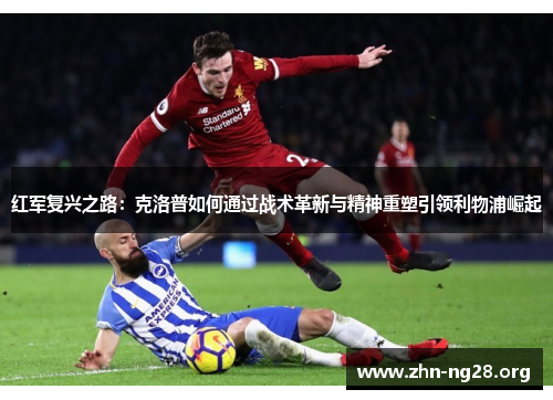 红军复兴之路：克洛普如何通过战术革新与精神重塑引领利物浦崛起