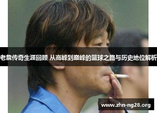 老詹传奇生涯回顾 从高峰到巅峰的篮球之路与历史地位解析