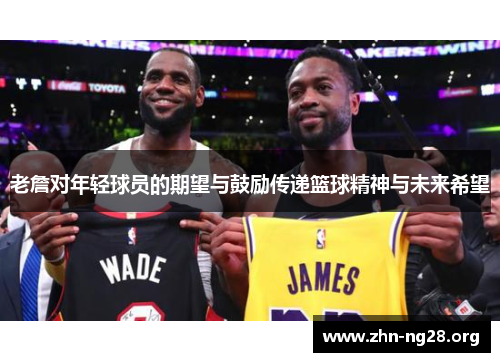 老詹对年轻球员的期望与鼓励传递篮球精神与未来希望