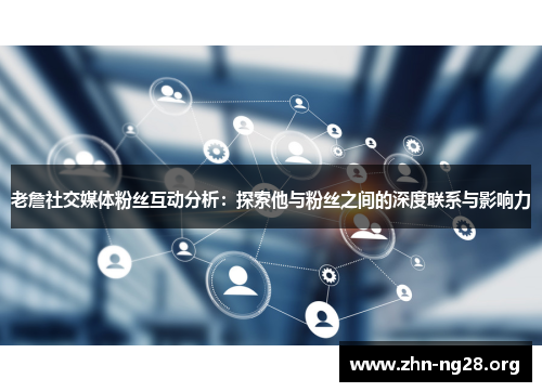 老詹社交媒体粉丝互动分析：探索他与粉丝之间的深度联系与影响力