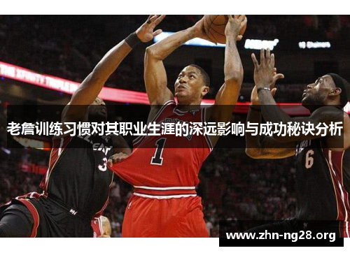 老詹训练习惯对其职业生涯的深远影响与成功秘诀分析