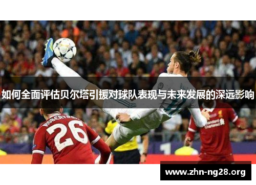 如何全面评估贝尔塔引援对球队表现与未来发展的深远影响