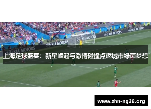 上海足球盛宴：新星崛起与激情碰撞点燃城市绿茵梦想