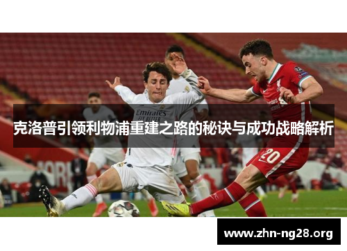 克洛普引领利物浦重建之路的秘诀与成功战略解析