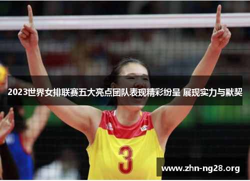 2023世界女排联赛五大亮点团队表现精彩纷呈 展现实力与默契