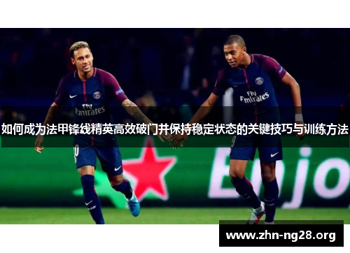 如何成为法甲锋线精英高效破门并保持稳定状态的关键技巧与训练方法