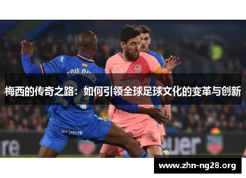 梅西的传奇之路：如何引领全球足球文化的变革与创新