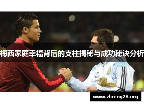 梅西家庭幸福背后的支柱揭秘与成功秘诀分析
