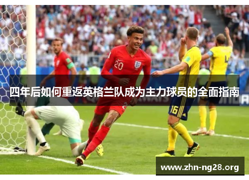 四年后如何重返英格兰队成为主力球员的全面指南