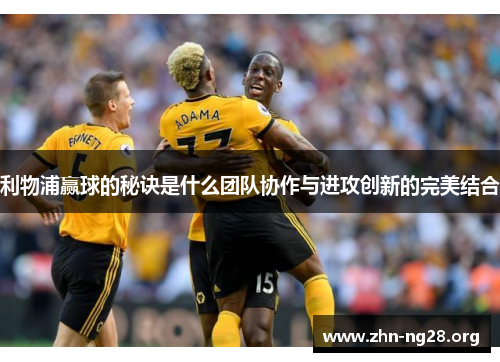 利物浦赢球的秘诀是什么团队协作与进攻创新的完美结合