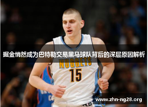 掘金悄然成为巴特勒交易黑马球队背后的深层原因解析