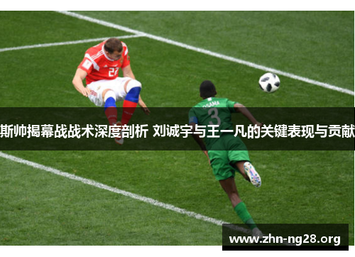 斯帅揭幕战战术深度剖析 刘诚宇与王一凡的关键表现与贡献