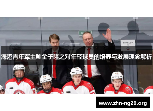 海港青年军主帅金子隆之对年轻球员的培养与发展理念解析