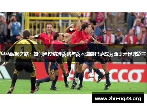 皇马崛起之路：如何通过精准战略与战术逆袭巴萨成为西班牙足球霸主