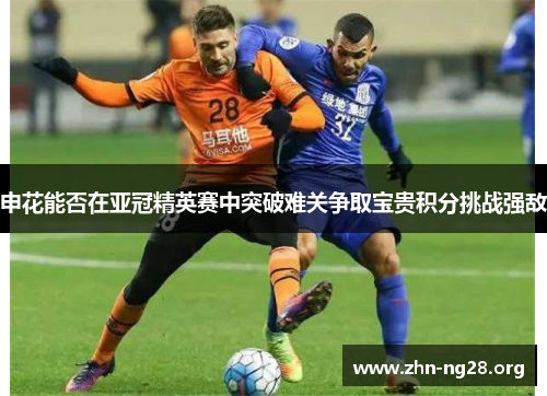 申花能否在亚冠精英赛中突破难关争取宝贵积分挑战强敌