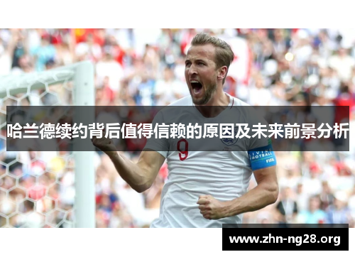 哈兰德续约背后值得信赖的原因及未来前景分析