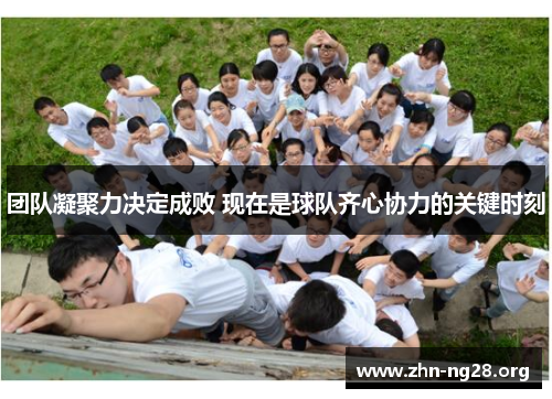 团队凝聚力决定成败 现在是球队齐心协力的关键时刻