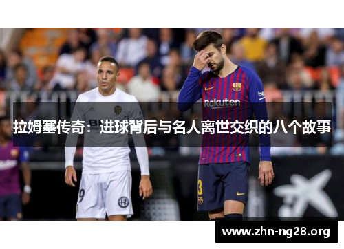 拉姆塞传奇：进球背后与名人离世交织的八个故事