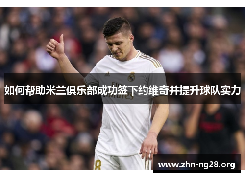 如何帮助米兰俱乐部成功签下约维奇并提升球队实力
