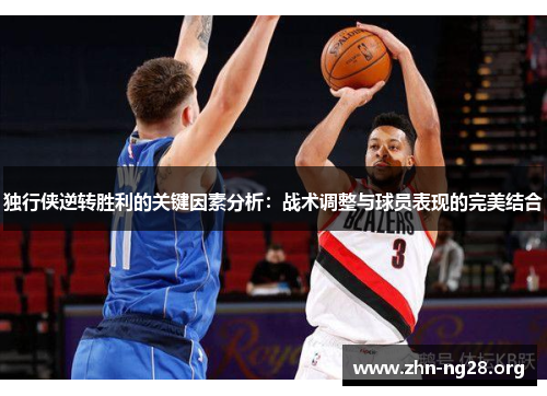 独行侠逆转胜利的关键因素分析：战术调整与球员表现的完美结合