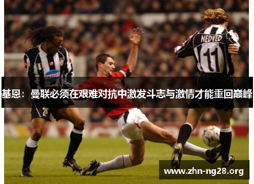 基恩：曼联必须在艰难对抗中激发斗志与激情才能重回巅峰