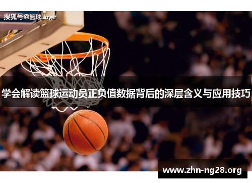 学会解读篮球运动员正负值数据背后的深层含义与应用技巧