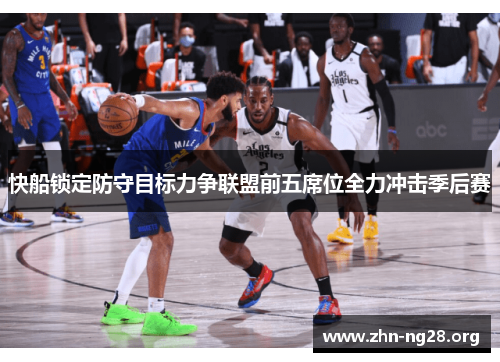 快船锁定防守目标力争联盟前五席位全力冲击季后赛