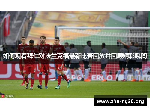 如何观看拜仁对法兰克福最新比赛回放并回顾精彩瞬间