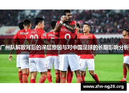 广州队解散背后的深层原因与对中国足球的长期影响分析