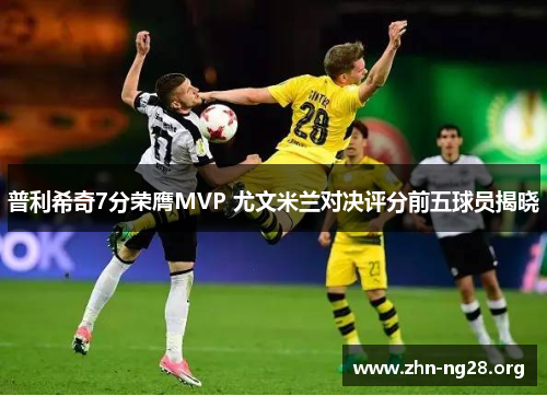 普利希奇7分荣膺MVP 尤文米兰对决评分前五球员揭晓