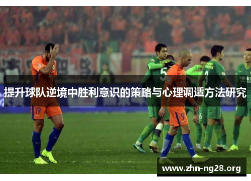 提升球队逆境中胜利意识的策略与心理调适方法研究