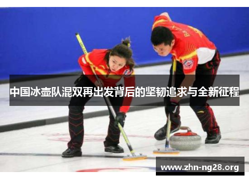 中国冰壶队混双再出发背后的坚韧追求与全新征程