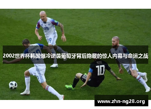 2002世界杯韩国爆冷逆袭葡萄牙背后隐藏的惊人内幕与命运之战