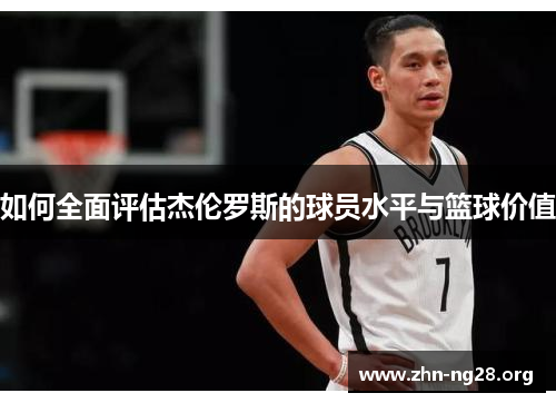 如何全面评估杰伦罗斯的球员水平与篮球价值