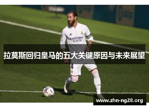拉莫斯回归皇马的五大关键原因与未来展望