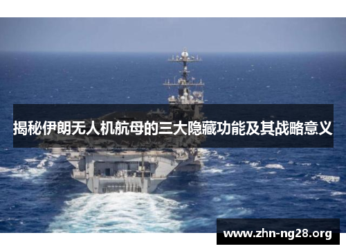 揭秘伊朗无人机航母的三大隐藏功能及其战略意义
