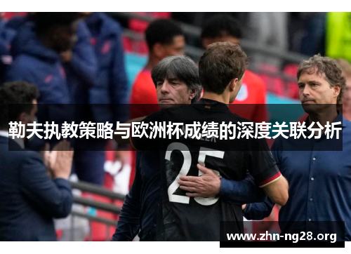 勒夫执教策略与欧洲杯成绩的深度关联分析