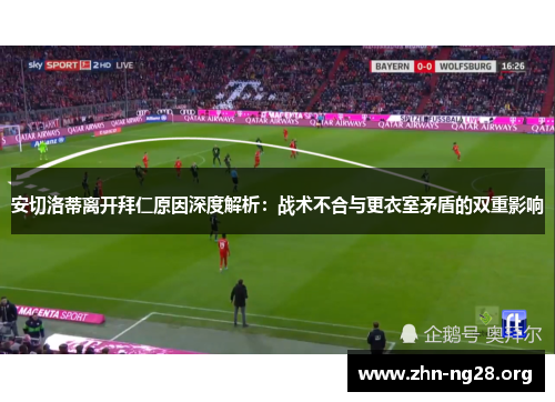 安切洛蒂离开拜仁原因深度解析：战术不合与更衣室矛盾的双重影响
