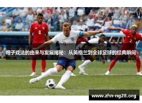 帽子戏法的由来与发展揭秘：从英格兰到全球足球的经典瞬间