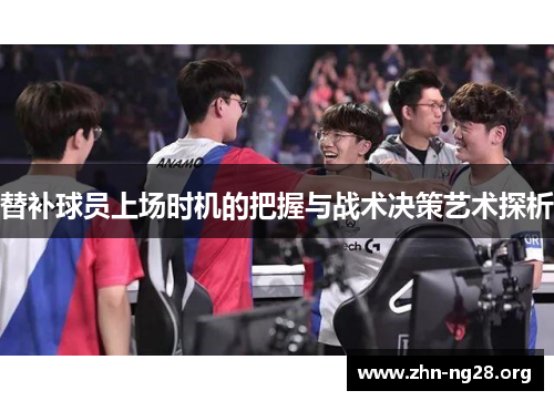 替补球员上场时机的把握与战术决策艺术探析