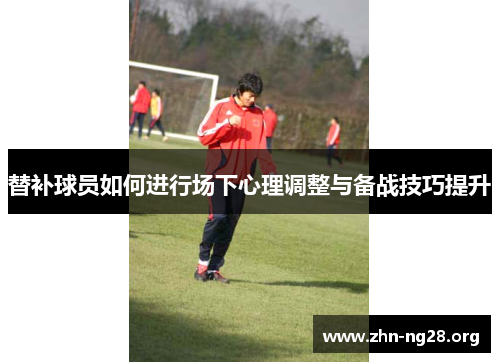 替补球员如何进行场下心理调整与备战技巧提升