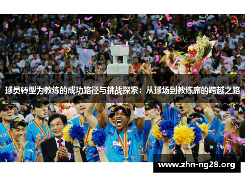球员转型为教练的成功路径与挑战探索：从球场到教练席的跨越之路