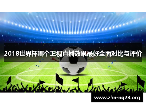 2018世界杯哪个卫视直播效果最好全面对比与评价
