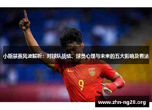 小斯禁赛风波解析：对球队战绩、球员心理与未来的五大影响及看法