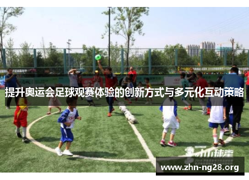提升奥运会足球观赛体验的创新方式与多元化互动策略