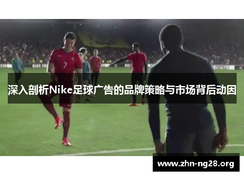 深入剖析Nike足球广告的品牌策略与市场背后动因
